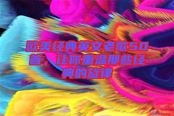 歐美經典英文老歌50首，讓你重溫那些經典的旋律