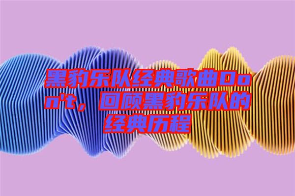 黑豹樂隊經(jīng)典歌曲Don't，回顧黑豹樂隊的經(jīng)典歷程