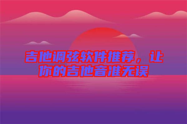 吉他調(diào)弦軟件推薦，讓你的吉他音準無誤