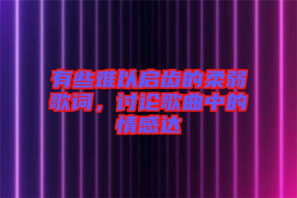 有些難以啟齒的柔弱歌詞，討論歌曲中的情感達