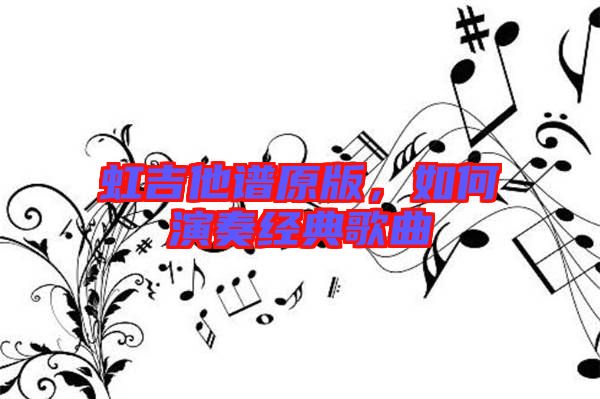 虹吉他譜原版，如何演奏經(jīng)典歌曲