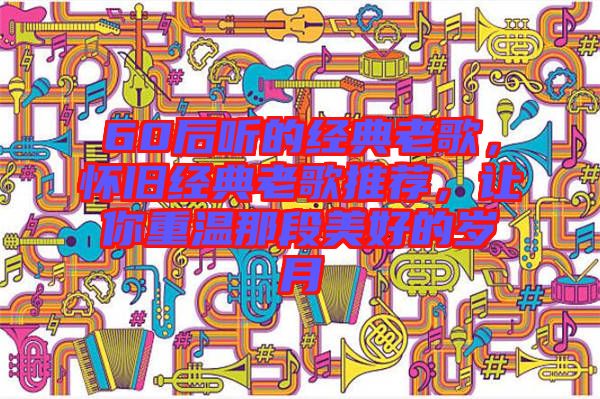 60后聽的經(jīng)典老歌，懷舊經(jīng)典老歌推薦，讓你重溫那段美好的歲月
