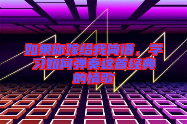 如果你嫁給我簡譜，學習如何彈奏這首經(jīng)典的情歌