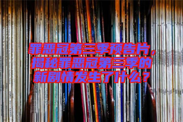 罪惡冠第三季預(yù)告片，揭秘罪惡冠第三季的新劇情發(fā)生了什么？