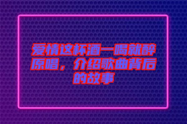 愛情這杯酒一喝就醉原唱，介紹歌曲背后的故事