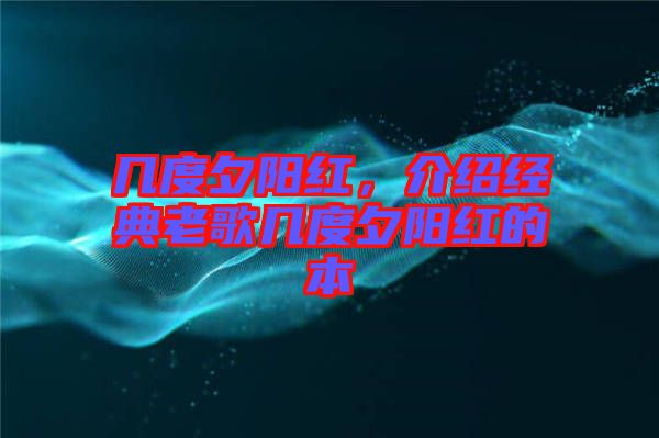 幾度夕陽(yáng)紅，介紹經(jīng)典老歌幾度夕陽(yáng)紅的本