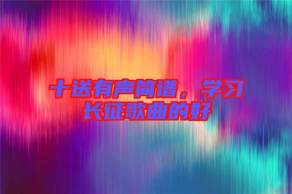 十送有聲簡(jiǎn)譜，學(xué)習(xí)長(zhǎng)征歌曲的好