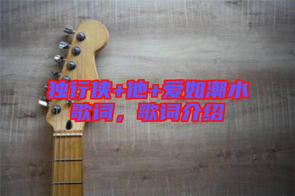 獨行俠+他+愛如潮水歌詞，歌詞介紹