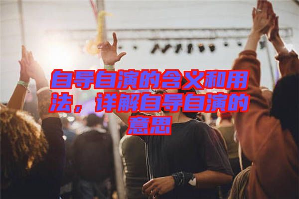 自導自演的含義和用法，詳解自導自演的意思