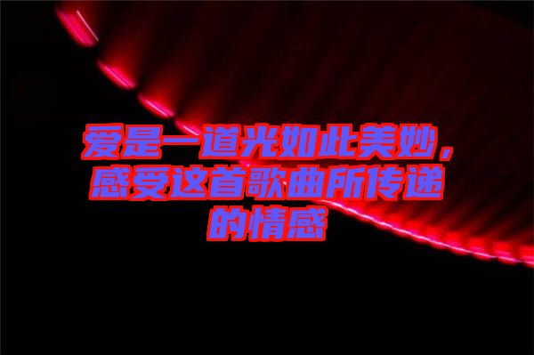 愛是一道光如此美妙，感受這首歌曲所傳遞的情感