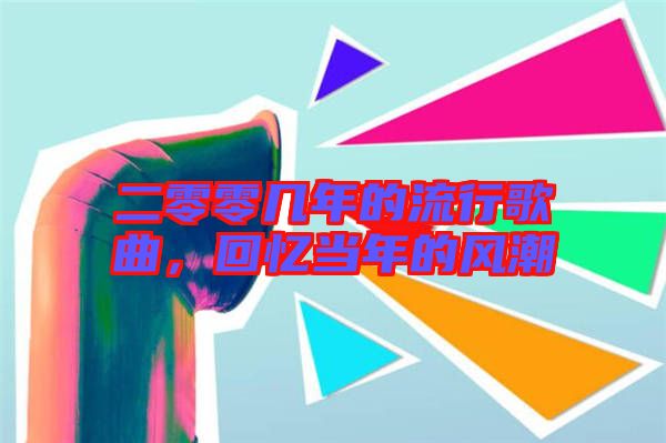 二零零幾年的流行歌曲，回憶當(dāng)年的風(fēng)潮