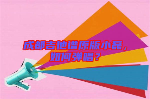 成都吉他譜原版小磊，如何彈唱？