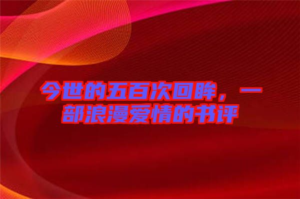 今世的五百次回眸，一部浪漫愛情的書評