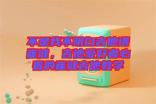 不是我不明白吉他譜崔健，吉他愛好者必看的崔健吉他教學