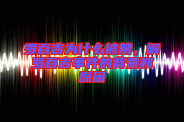 羅百吉為什么被禁，解羅百吉事件的背景和原因