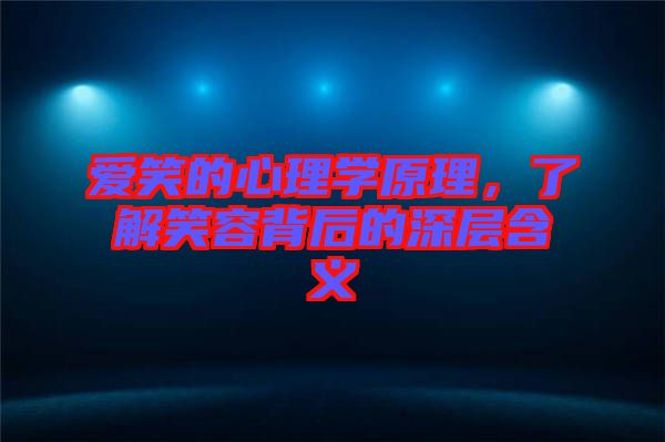 愛笑的心理學(xué)原理，了解笑容背后的深層含義