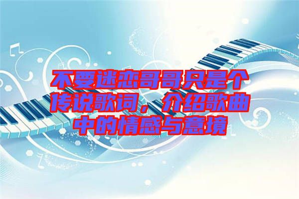 不要迷戀哥哥只是個(gè)傳說歌詞，介紹歌曲中的情感與意境