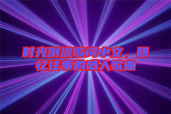時(shí)光倒流歌詞中文，回憶往事的感人歌曲