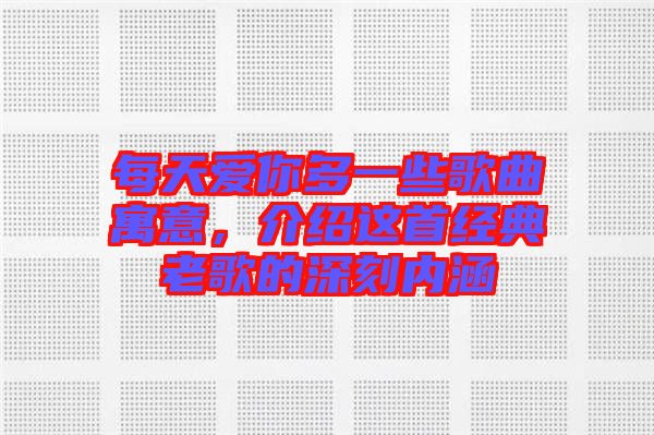 每天愛你多一些歌曲寓意，介紹這首經(jīng)典老歌的深刻內(nèi)涵