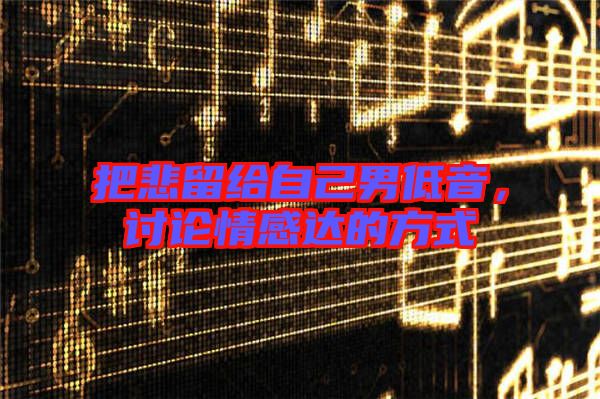 把悲留給自己男低音，討論情感達的方式