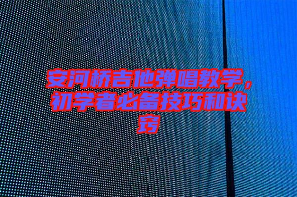 安河橋吉他彈唱教學(xué)，初學(xué)者必備技巧和訣竅