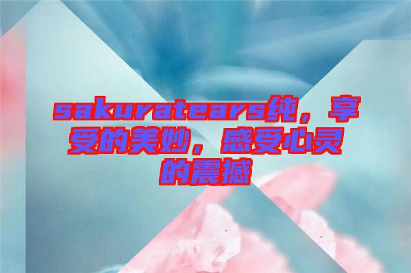 sakuratears純，享受的美妙，感受心靈的震撼