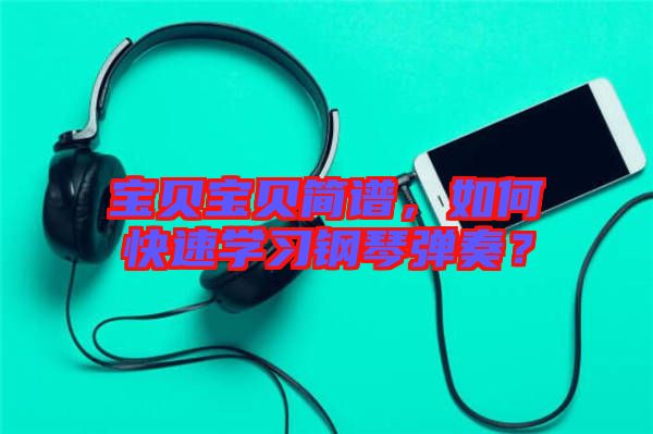 寶貝寶貝簡譜，如何快速學習鋼琴彈奏？