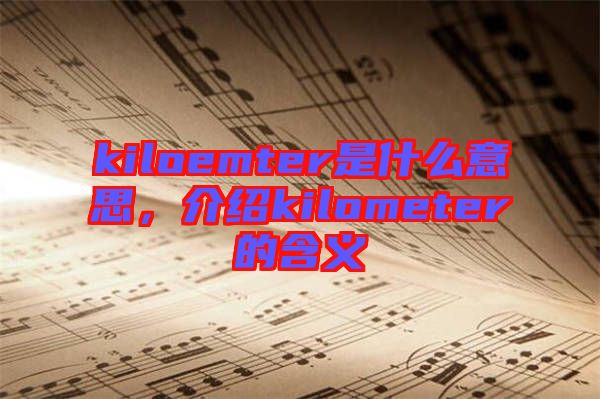 kiloemter是什么意思，介紹kilometer的含義