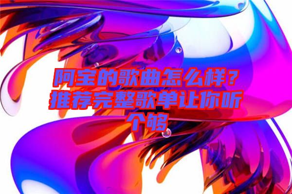 阿寶的歌曲怎么樣？推薦完整歌單讓你聽個(gè)夠
