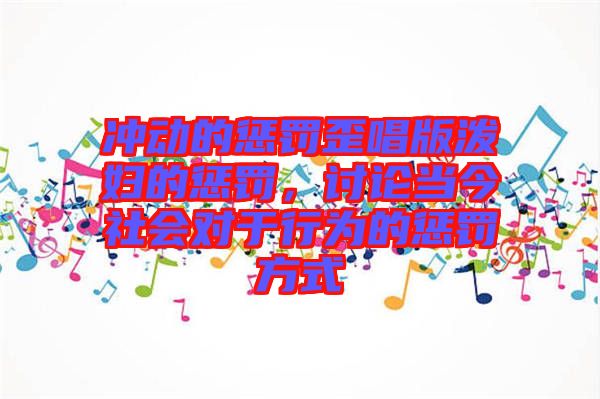 沖動(dòng)的懲罰歪唱版潑婦的懲罰，討論當(dāng)今社會(huì)對(duì)于行為的懲罰方式