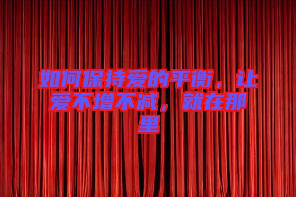 如何保持愛的平衡，讓愛不增不減，就在那里