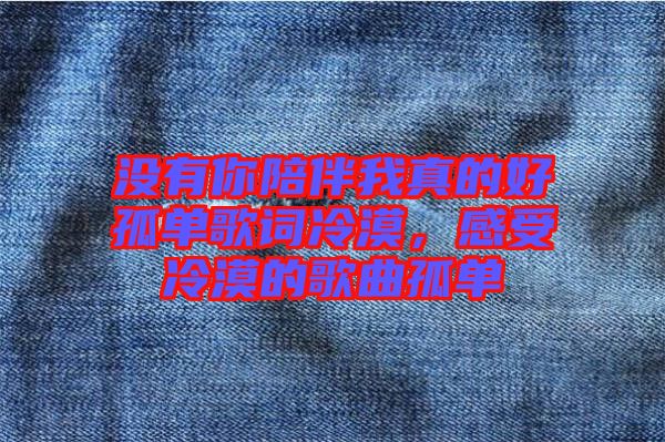 沒有你陪伴我真的好孤單歌詞冷漠，感受冷漠的歌曲孤單