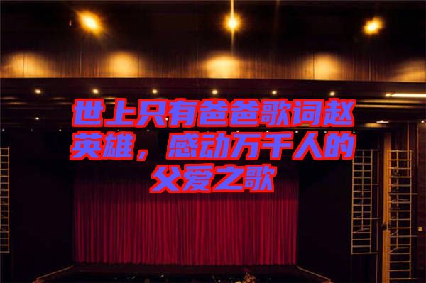 世上只有爸爸歌詞趙英雄，感動(dòng)萬(wàn)千人的父愛(ài)之歌