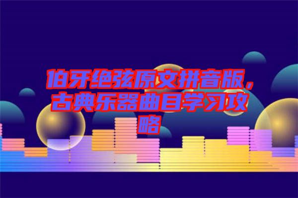 伯牙絕弦原文拼音版，古典樂器曲目學(xué)習(xí)攻略