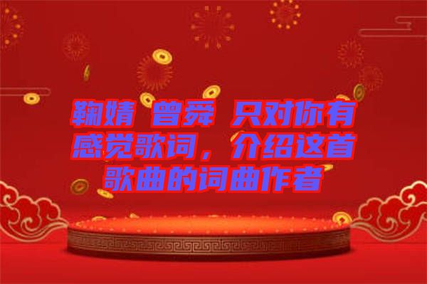 鞠婧祎曾舜晞只對(duì)你有感覺(jué)歌詞，介紹這首歌曲的詞曲作者