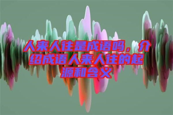 人來(lái)人往是成語(yǔ)嗎，介紹成語(yǔ)人來(lái)人往的起源和含義