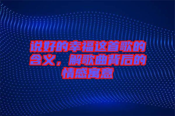 說好的幸福這首歌的含義，解歌曲背后的情感寓意