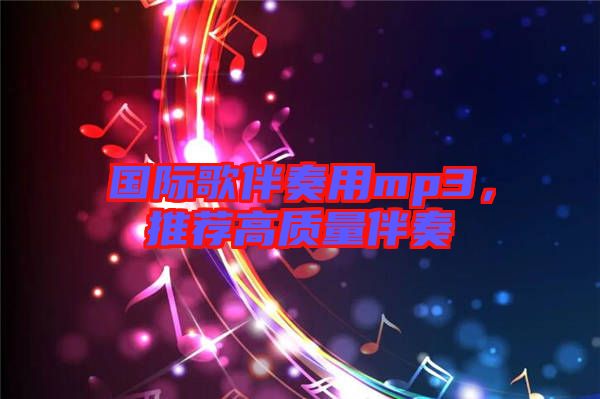 國(guó)際歌伴奏用mp3，推薦高質(zhì)量伴奏