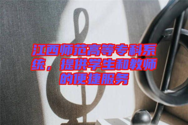 江西師范高等專科系統(tǒng)，提供學(xué)生和教師的便捷服務(wù)