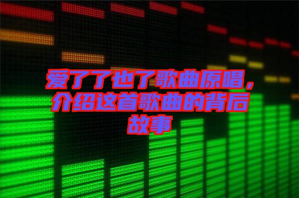 愛了了也了歌曲原唱，介紹這首歌曲的背后故事