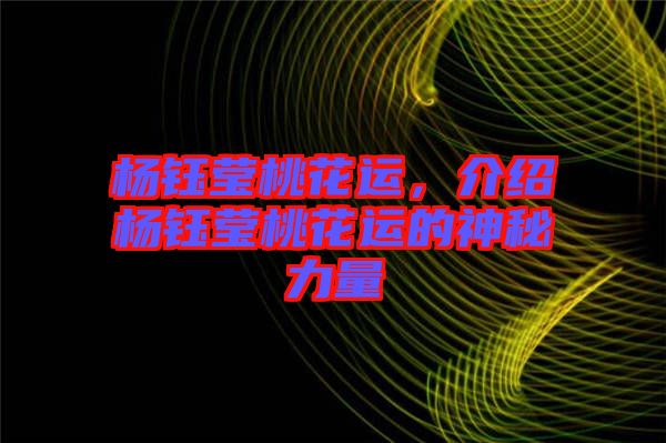 楊鈺瑩桃花運(yùn)，介紹楊鈺瑩桃花運(yùn)的神秘力量