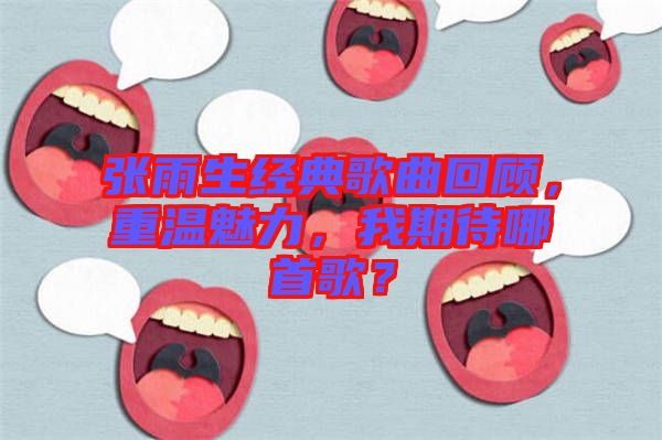 張雨生經(jīng)典歌曲回顧，重溫魅力，我期待哪首歌？
