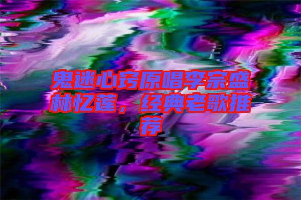鬼迷心竅原唱李宗盛林憶蓮，經(jīng)典老歌推薦