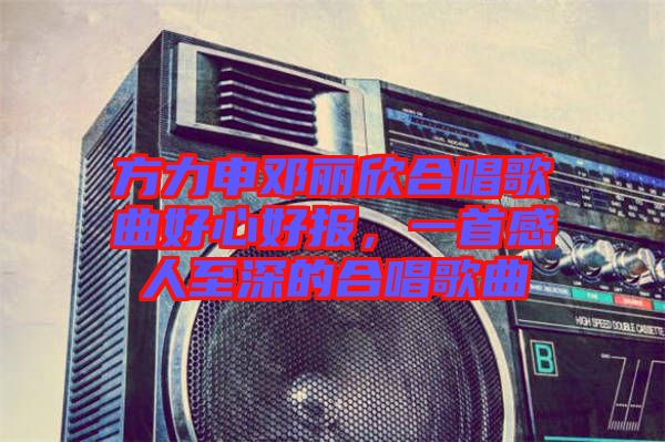 方力申鄧麗欣合唱歌曲好心好報，一首感人至深的合唱歌曲