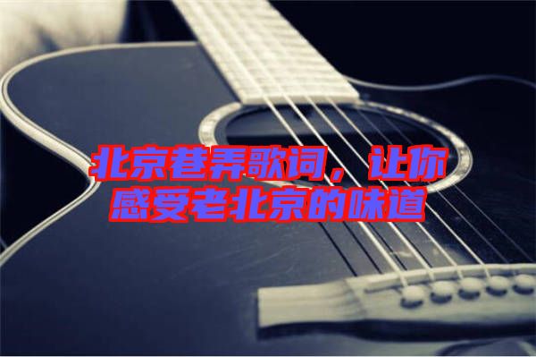 北京巷弄歌詞，讓你感受老北京的味道