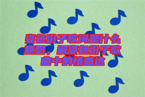 姿色份子歌詞是什么意思，解姿色份子歌曲中的情感達(dá)