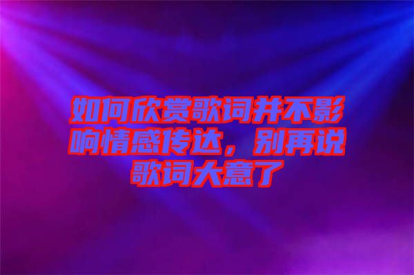 如何欣賞歌詞并不影響情感傳達(dá)，別再說歌詞大意了