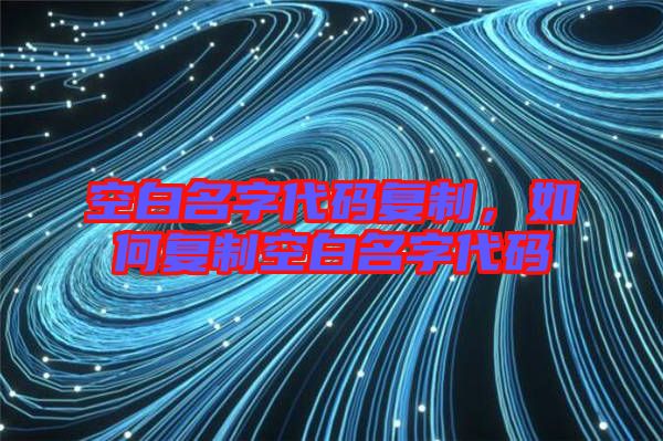 空白名字代碼復(fù)制，如何復(fù)制空白名字代碼