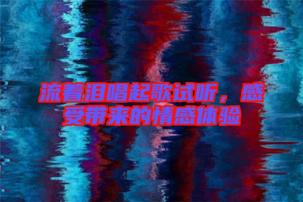 流著淚唱起歌試聽，感受帶來(lái)的情感體驗(yàn)