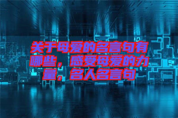 關(guān)于母愛的名言句有哪些，感受母愛的力量，名人名言句